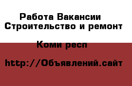 Работа Вакансии - Строительство и ремонт. Коми респ.